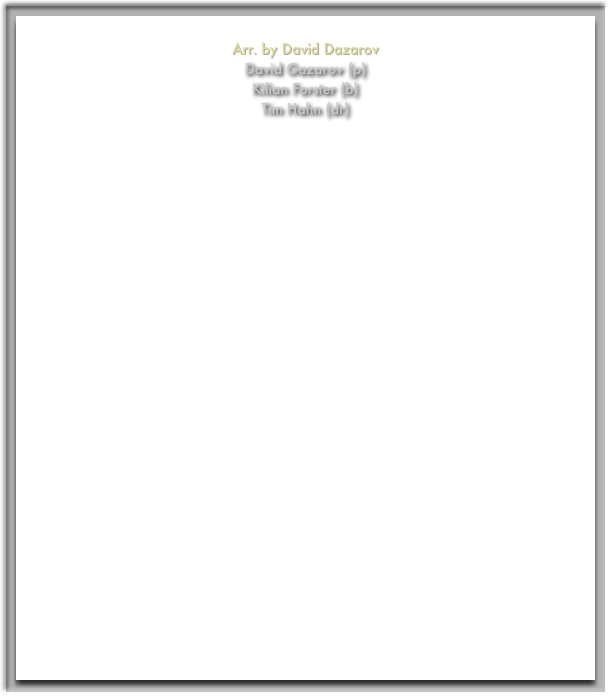 
Arr. by David Dazarov
David Gazarov (p)
Kilian Forster (b)
Tim Hahn (dr)



























