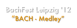 BachFest Leipzig '12 “BACH - Medley”