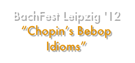 BachFest Leipzig '12 “Chopin’s Bebop Idioms”